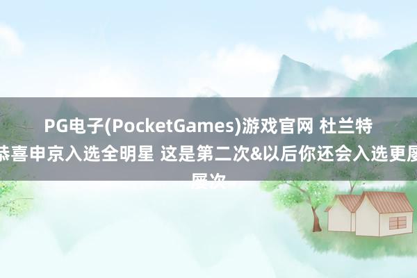 PG电子(PocketGames)游戏官网 杜兰特：恭喜申京入选全明星 这是第二次&以后你还会入选更屡次