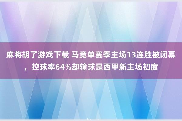 麻将胡了游戏下载 马竞单赛季主场13连胜被闭幕，控球率64%却输球是西甲新主场初度