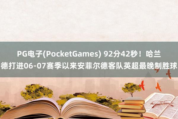 PG电子(PocketGames) 92分42秒！哈兰德打进06-07赛季以来安菲尔德客队英超最晚制胜球