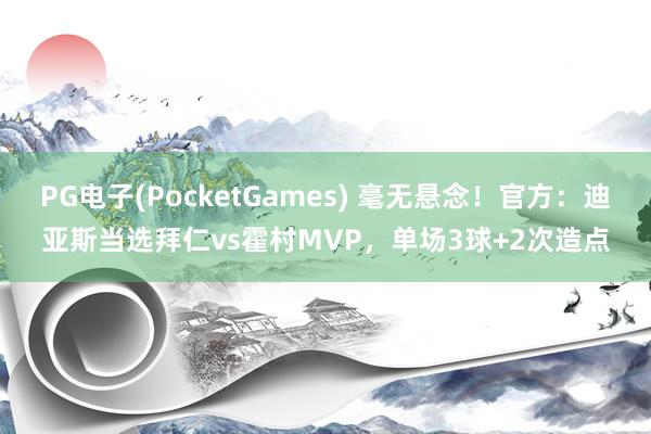 PG电子(PocketGames) 毫无悬念！官方：迪亚斯当选拜仁vs霍村MVP，单场3球+2次造点