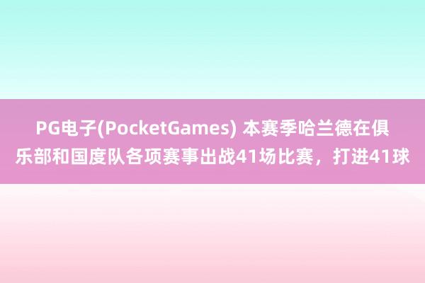 PG电子(PocketGames) 本赛季哈兰德在俱乐部和国度队各项赛事出战41场比赛，打进41球