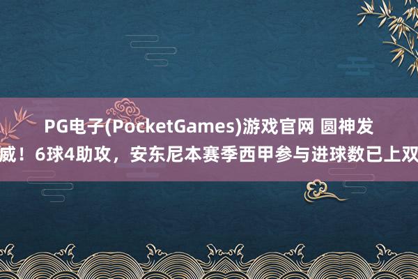PG电子(PocketGames)游戏官网 圆神发威！6球4助攻，安东尼本赛季西甲参与进球数已上双