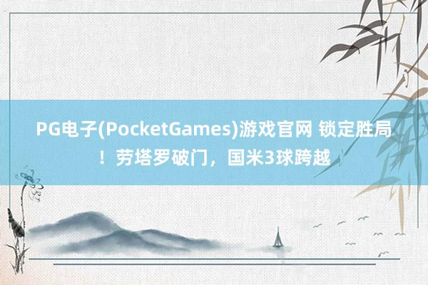 PG电子(PocketGames)游戏官网 锁定胜局！劳塔罗破门，国米3球跨越