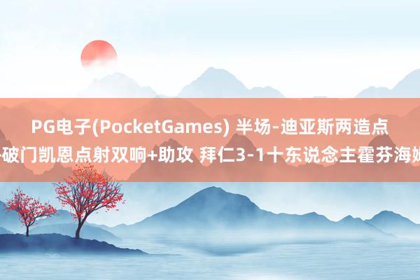 PG电子(PocketGames) 半场-迪亚斯两造点+破门凯恩点射双响+助攻 拜仁3-1十东说念主霍芬海姆
