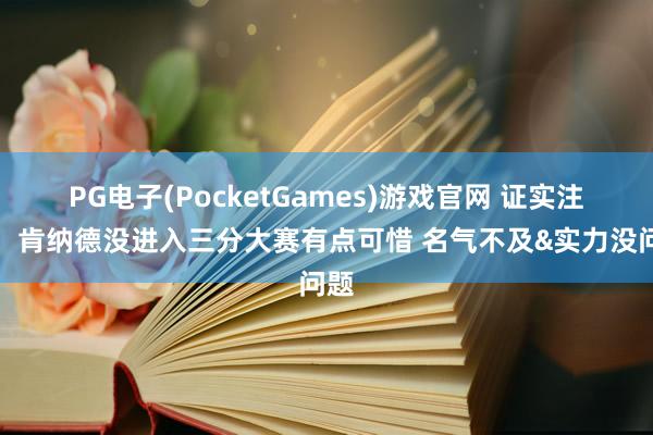PG电子(PocketGames)游戏官网 证实注解：肯纳德没进入三分大赛有点可惜 名气不及&实力没问题