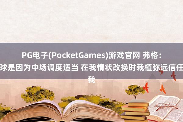 PG电子(PocketGames)游戏官网 弗格：赢球是因为中场调度适当 在我情状改换时栽植弥远信任我