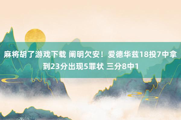 麻将胡了游戏下载 阐明欠安！爱德华兹18投7中拿到23分出现5罪状 三分8中1