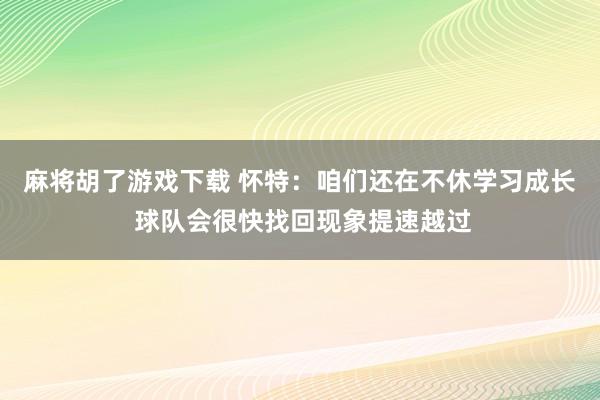 麻将胡了游戏下载 怀特：咱们还在不休学习成长 球队会很快找回现象提速越过