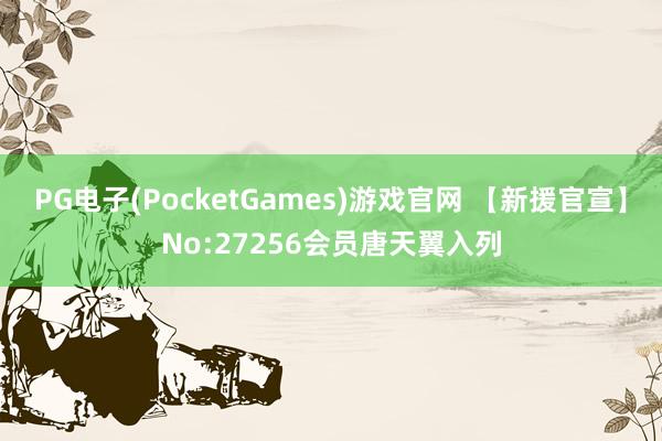 PG电子(PocketGames)游戏官网 【新援官宣】No:27256会员唐天翼入列