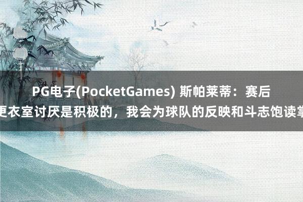 PG电子(PocketGames) 斯帕莱蒂：赛后更衣室讨厌是积极的，我会为球队的反映和斗志饱读掌