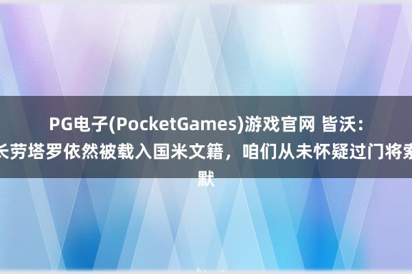 PG电子(PocketGames)游戏官网 皆沃：队长劳塔罗依然被载入国米文籍，咱们从未怀疑过门将索默