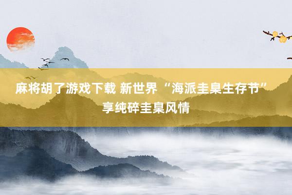 麻将胡了游戏下载 新世界 “海派圭臬生存节”  享纯碎圭臬风情