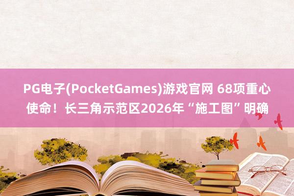 PG电子(PocketGames)游戏官网 68项重心使命！长三角示范区2026年“施工图”明确