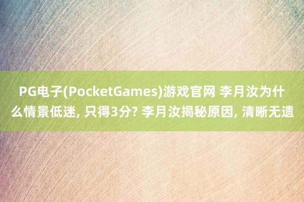 PG电子(PocketGames)游戏官网 李月汝为什么情景低迷， 只得3分? 李月汝揭秘原因， 清晰无遗