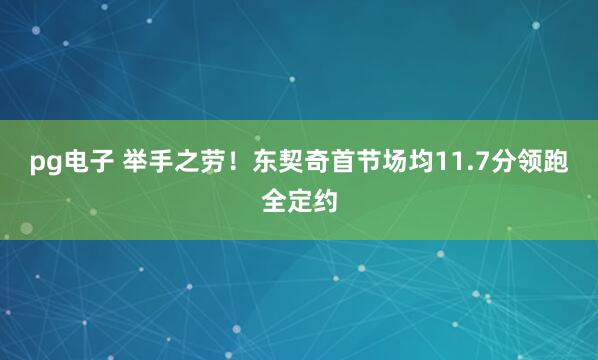 pg电子 举手之劳！东契奇首节场均11.7分领跑全定约