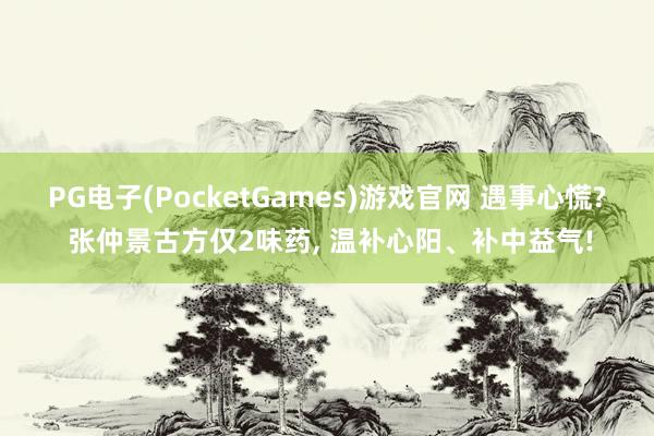 PG电子(PocketGames)游戏官网 遇事心慌? 张仲景古方仅2味药， 温补心阳、补中益气!