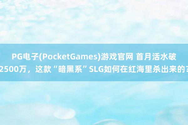 PG电子(PocketGames)游戏官网 首月活水破2500万，这款“暗黑系”SLG如何在红海里杀出来的？