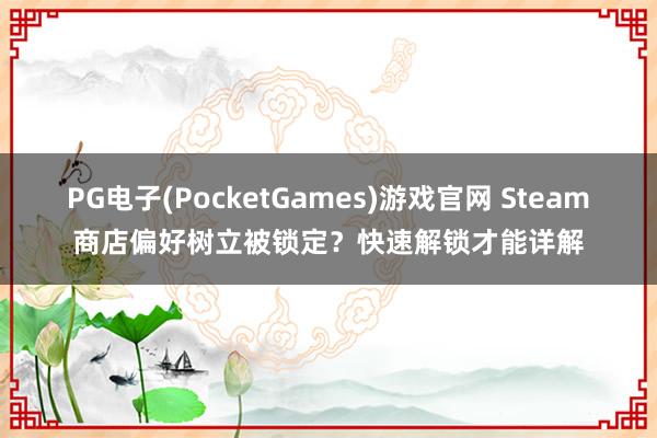 PG电子(PocketGames)游戏官网 Steam商店偏好树立被锁定？快速解锁才能详解