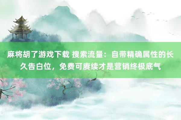 麻将胡了游戏下载 搜索流量：自带精确属性的长久告白位，免费可赓续才是营销终极底气