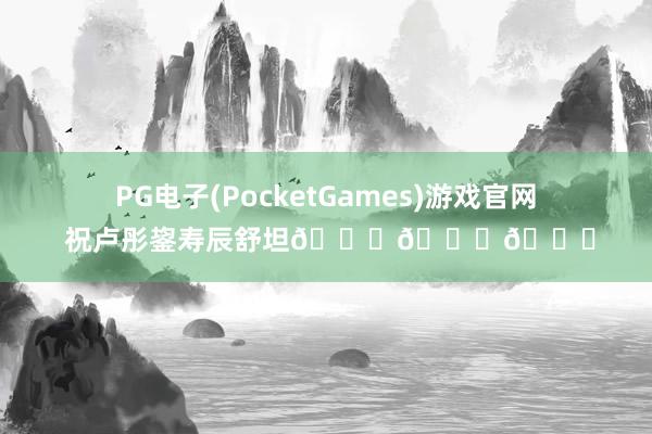 PG电子(PocketGames)游戏官网 祝卢彤鋆寿辰舒坦🎂🎂🎂