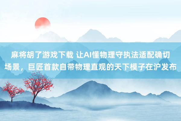 麻将胡了游戏下载 让AI懂物理守执法适配确切场景，巨匠首款自带物理直观的天下模子在沪发布