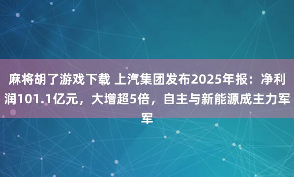 麻将胡了游戏下载 上汽集团发布2025年报：净利润101.1亿元，大增超5倍，自主与新能源成主力军