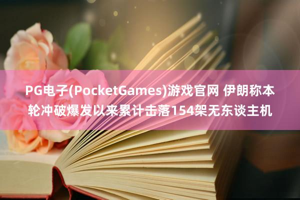 PG电子(PocketGames)游戏官网 伊朗称本轮冲破爆发以来累计击落154架无东谈主机
