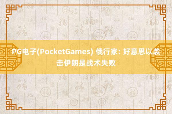 PG电子(PocketGames) 俄行家: 好意思以袭击伊朗是战术失败