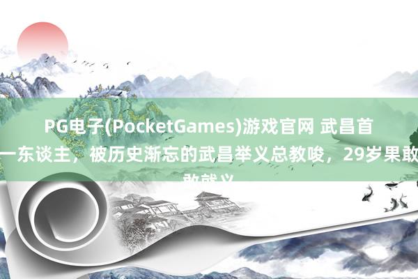PG电子(PocketGames)游戏官网 武昌首义第一东谈主，被历史渐忘的武昌举义总教唆，29岁果敢就义