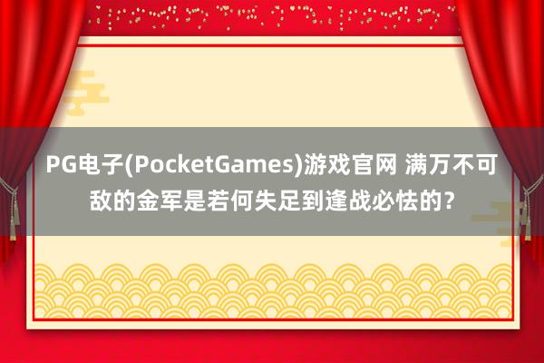 PG电子(PocketGames)游戏官网 满万不可敌的金军是若何失足到逢战必怯的？