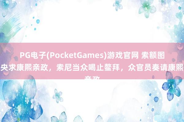 PG电子(PocketGames)游戏官网 索额图上奏央求康熙亲政，索尼当众喝止鳌拜，众官员奏请康熙亲政