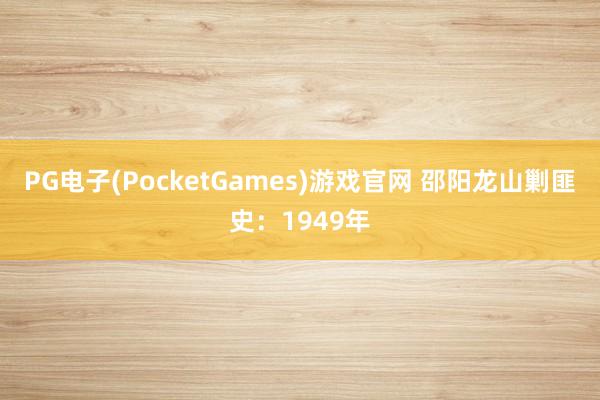 PG电子(PocketGames)游戏官网 邵阳龙山剿匪史：1949年