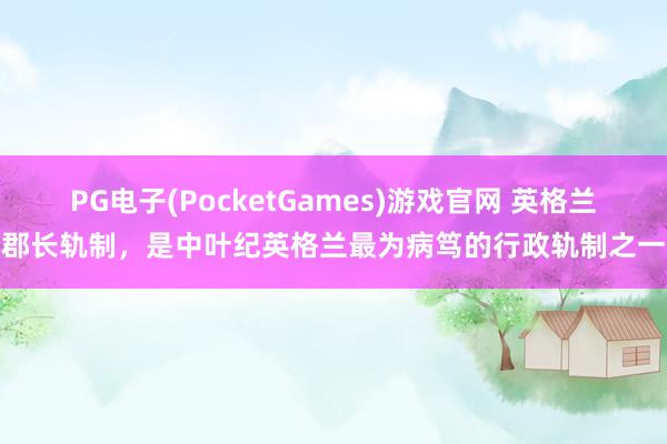 PG电子(PocketGames)游戏官网 英格兰郡长轨制，是中叶纪英格兰最为病笃的行政轨制之一