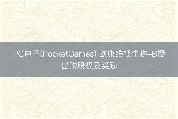 PG电子(PocketGames) 欧康维视生物-B授出购股权及奖励