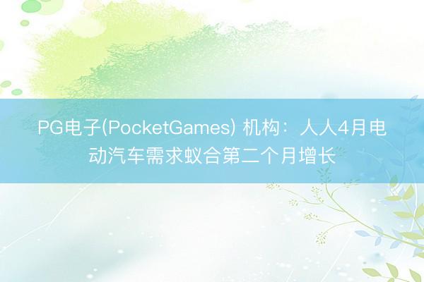 PG电子(PocketGames) 机构：人人4月电动汽车需求蚁合第二个月增长