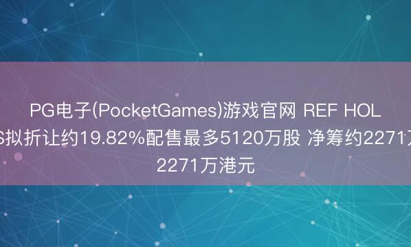 PG电子(PocketGames)游戏官网 REF HOLDINGS拟折让约19.82%配售最多5120万股 净筹约2271万港元