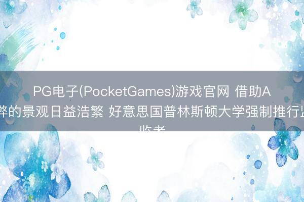 PG电子(PocketGames)游戏官网 借助AI舞弊的景观日益浩繁 好意思国普林斯顿大学强制推行监考
