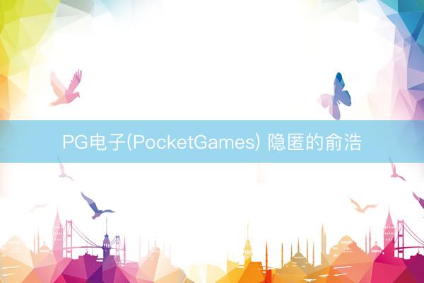 PG电子(PocketGames) 隐匿的俞浩