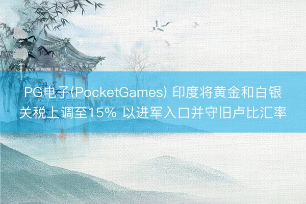 PG电子(PocketGames) 印度将黄金和白银关税上调至15% 以进军入口并守旧卢比汇率
