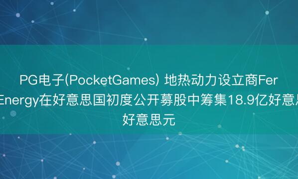 PG电子(PocketGames) 地热动力设立商Fervo Energy在好意思国初度公开募股中筹集18.9亿好意思元