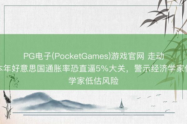 PG电子(PocketGames)游戏官网 走动员押注本年好意思国通胀率恐直逼5%大关，警示经济学家低估风险