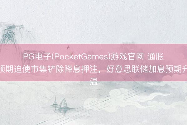PG电子(PocketGames)游戏官网 通胀超预期迫使市集铲除降息押注，好意思联储加息预期升温