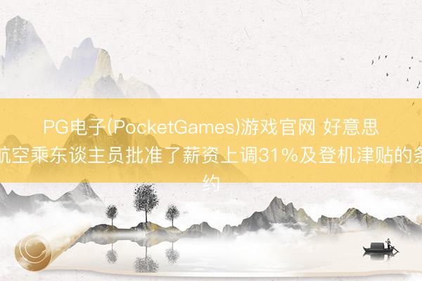PG电子(PocketGames)游戏官网 好意思联航空乘东谈主员批准了薪资上调31%及登机津贴的条约
