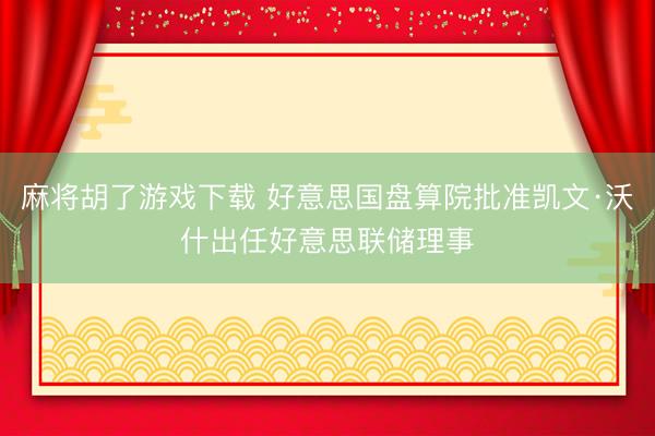 麻将胡了游戏下载 好意思国盘算院批准凯文·沃什出任好意思联储理事