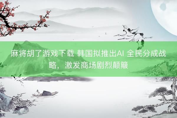 麻将胡了游戏下载 韩国拟推出AI 全民分成战略，激发商场剧烈颠簸