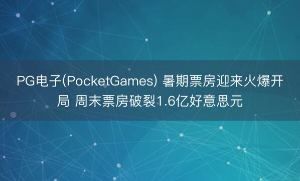 PG电子(PocketGames) 暑期票房迎来火爆开局 周末票房破裂1.6亿好意思元