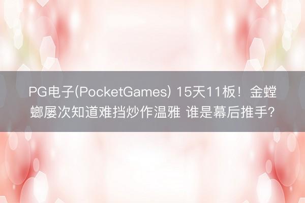 PG电子(PocketGames) 15天11板！金螳螂屡次知道难挡炒作温雅 谁是幕后推手？