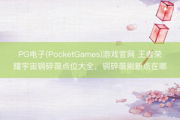 PG电子(PocketGames)游戏官网 王者荣耀宇宙铜碎薇点位大全，铜碎薇刷新点在哪