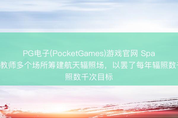 PG电子(PocketGames)游戏官网 SpaceX称正教师多个场所筹建航天辐照场，以罢了每年辐照数千次目标