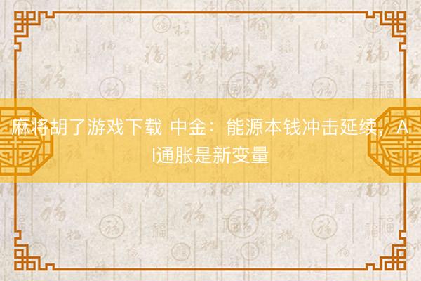 麻将胡了游戏下载 中金：能源本钱冲击延续，AI通胀是新变量